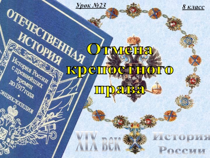 Урок №23
8 класс
История
России
XIX век
Отмена
крепостного
права