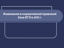 Изменения в нормативной правовой базе ЕГЭ в 2012 г.