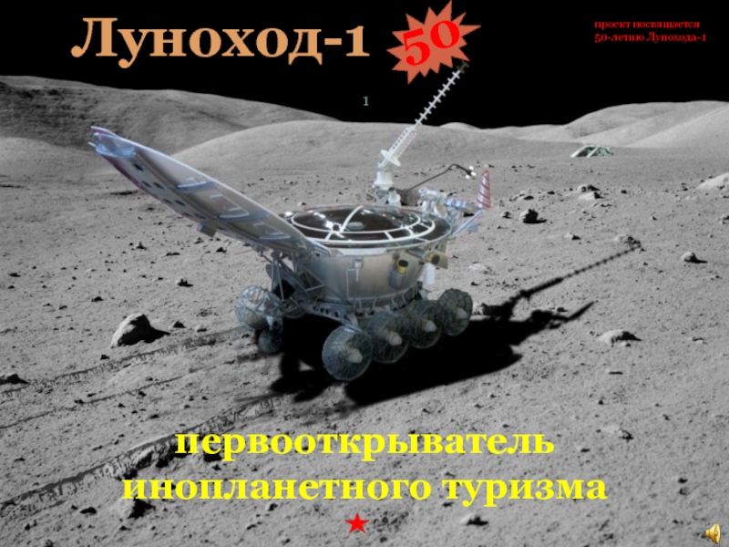 первооткрыватель
инопланетного туризма
Луноход-1
1
проект посвящается
50-летию