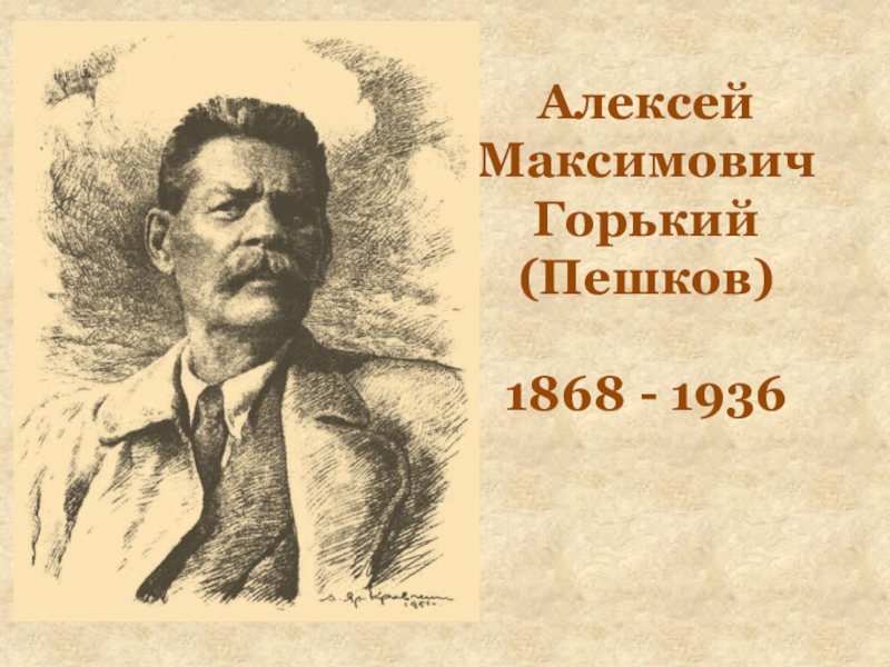 Алексей МаксимовичГорький (Пешков) 1868 - 1936