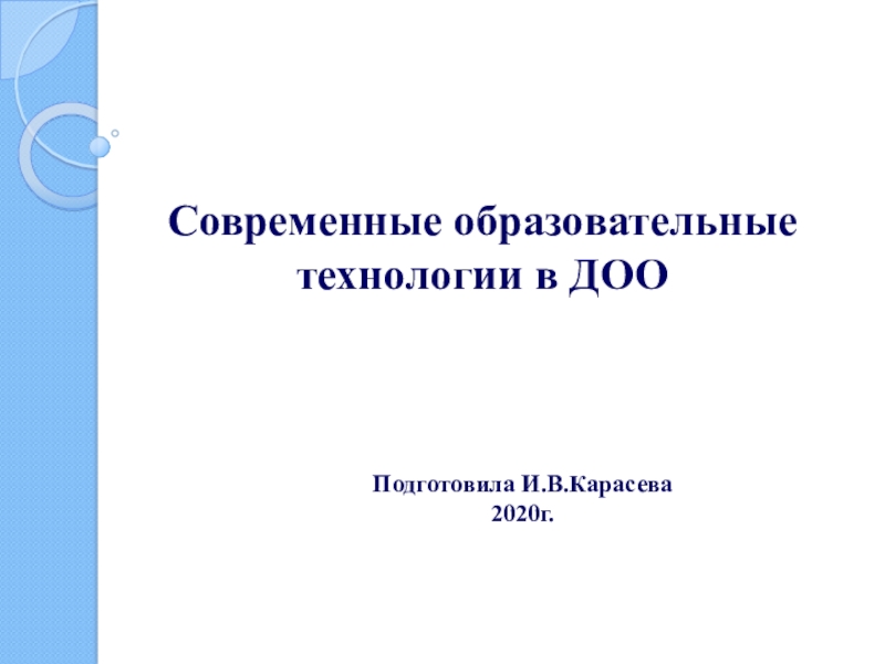 Подготовила И.В.Карасева
2020г.
Современные образовательные технологии в ДОО
