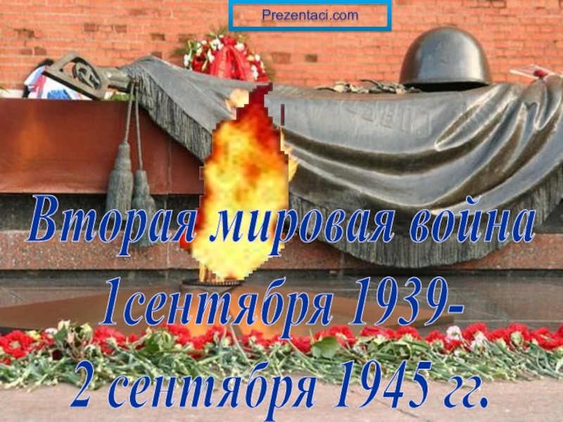 Вторая мировая война
1сентября 1939-
2 сентября 1945 гг.
Prezentaci.com
