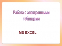 Работа с электронными
таблицами
MS EXCEL